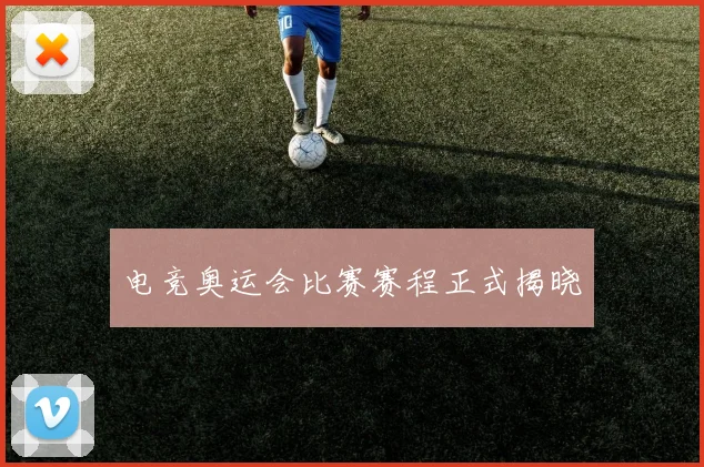 电竞奥运会比赛赛程正式揭晓