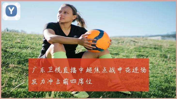 广东卫视直播中超焦点战申花连场发力冲击前四席位