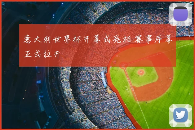 意大利世界杯开幕式亮相 赛事序幕正式拉开