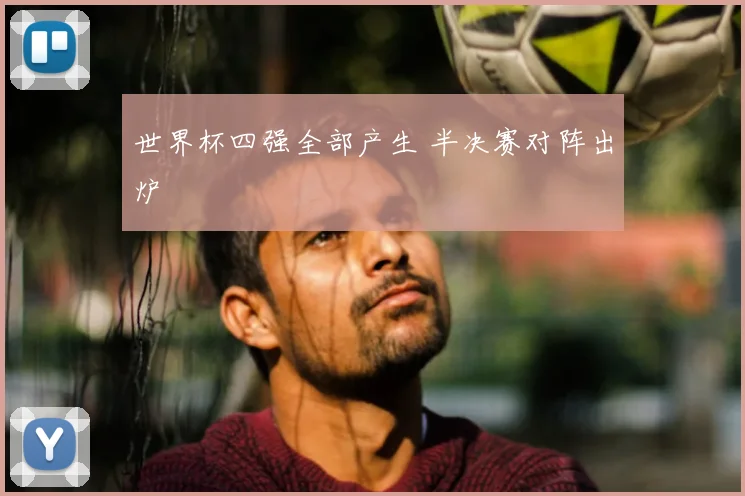 世界杯四强全部产生 半决赛对阵出炉