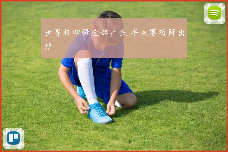 世界杯四强全部产生 半决赛对阵出炉