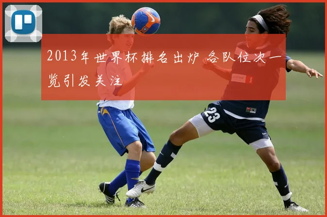 2013年世界杯排名出炉 各队位次一览引发关注
