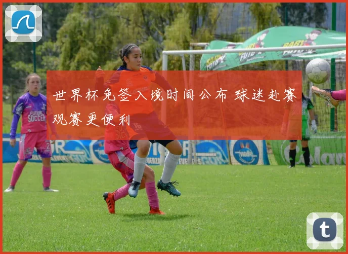 世界杯免签入境时间公布 球迷赴赛观赛更便利