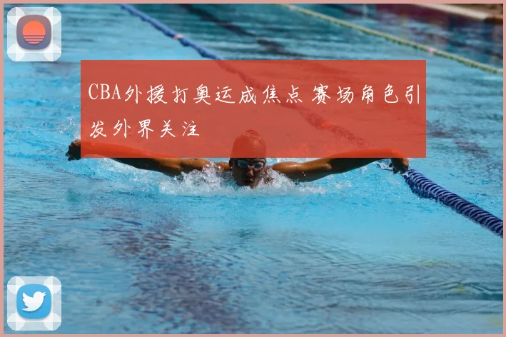 CBA外援打奥运成焦点 赛场角色引发外界关注