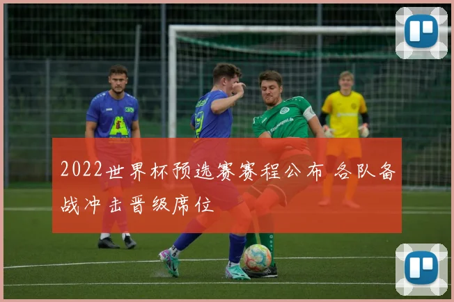 2022世界杯预选赛赛程公布 各队备战冲击晋级席位