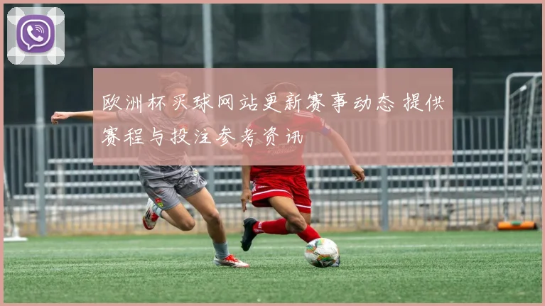 欧洲杯买球网站更新赛事动态 提供赛程与投注参考资讯